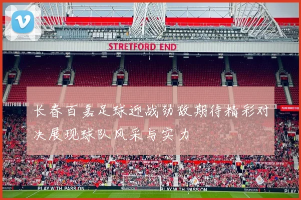 长春百嘉足球迎战劲敌期待精彩对决展现球队风采与实力