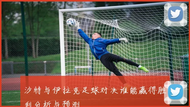 沙特与伊拉克足球对决谁能赢得胜利分析与预测